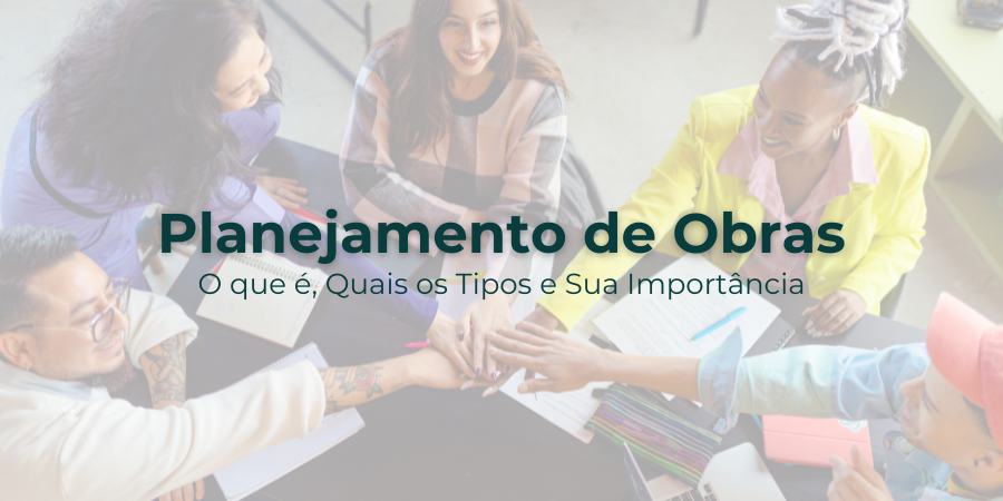 Planejamento de Obras: O que é, Quais os Tipos e Sua Importância