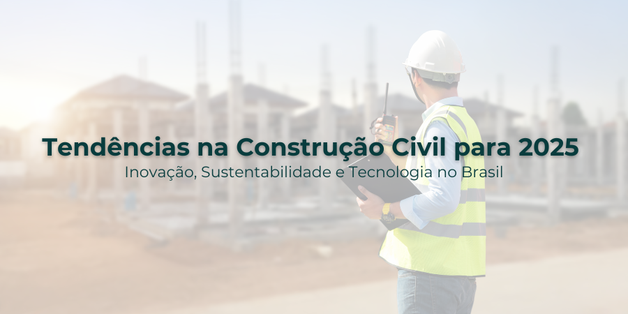 Tendências na Construção Civil para 2025: Inovação, Sustentabilidade e Tecnologia no Brasil